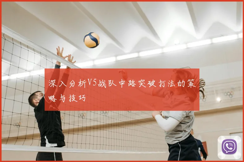 深入分析V5战队中路突破打法的策略与技巧