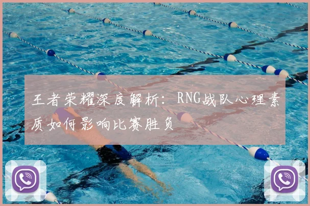王者荣耀深度解析:RNG战队心理素质如何影响比赛胜负