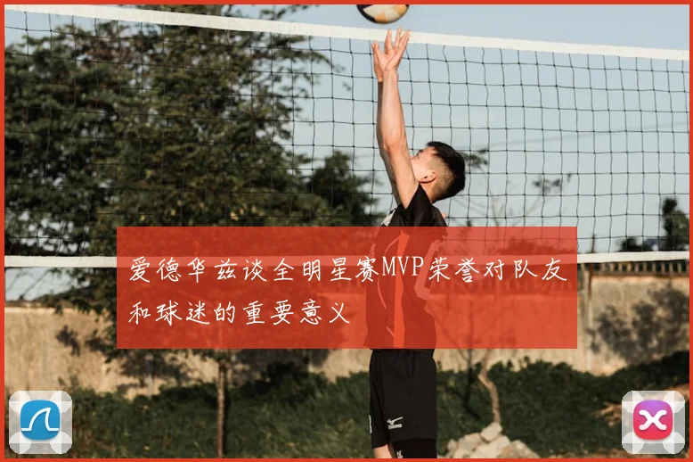 爱德华兹谈全明星赛MVP荣誉对队友和球迷的重要意义