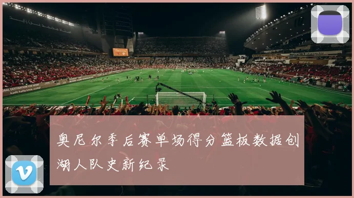 奥尼尔季后赛单场得分篮板数据创湖人队史新纪录