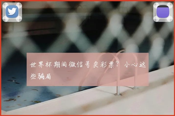 世界杯期间微信号卖彩票？小心这些骗局