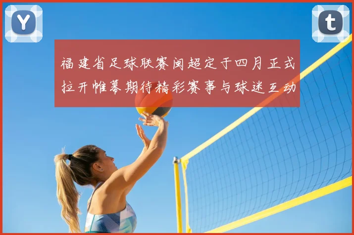 福建省足球联赛闽超定于四月正式拉开帷幕期待精彩赛事与球迷互动