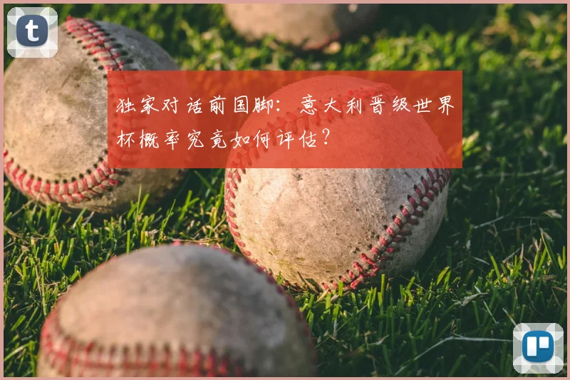 独家对话前国脚:意大利晋级世界杯概率究竟如何评估?
