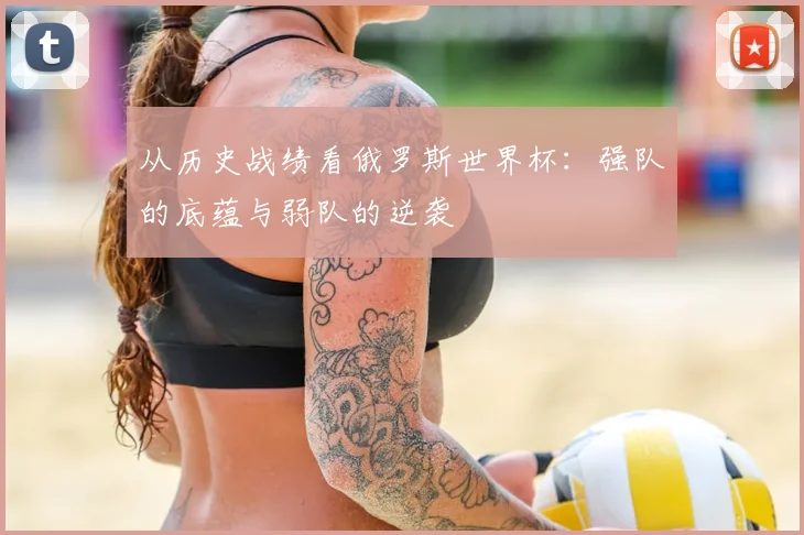 从历史战绩看俄罗斯世界杯：强队的底蕴与弱队的逆袭