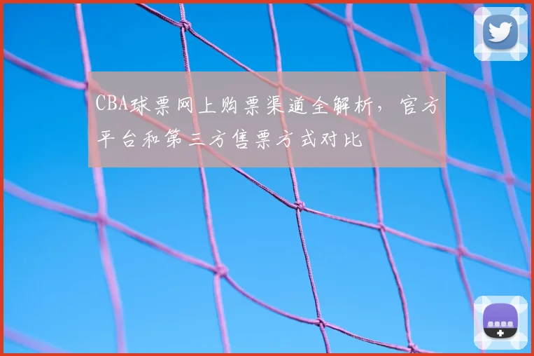 CBA球票网上购票渠道全解析,官方平台和第三方售票方式对比