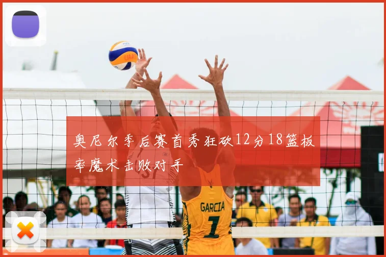奥尼尔季后赛首秀狂砍12分18篮板率魔术击败对手