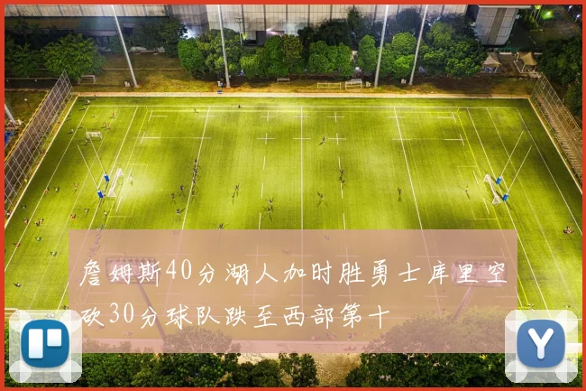 詹姆斯40分湖人加时胜勇士库里空砍30分球队跌至西部第十