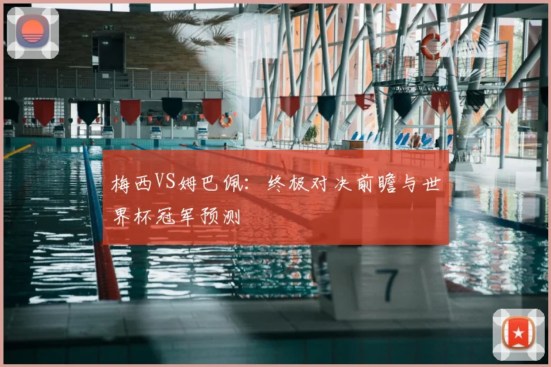 梅西VS姆巴佩：终极对决前瞻与世界杯冠军预测